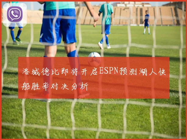 洛城德比即将开启ESPN预测湖人快船胜率对决分析