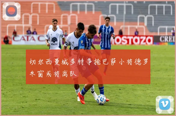 切尔西曼城多特争抢巴萨小将德罗冬窗或将离队