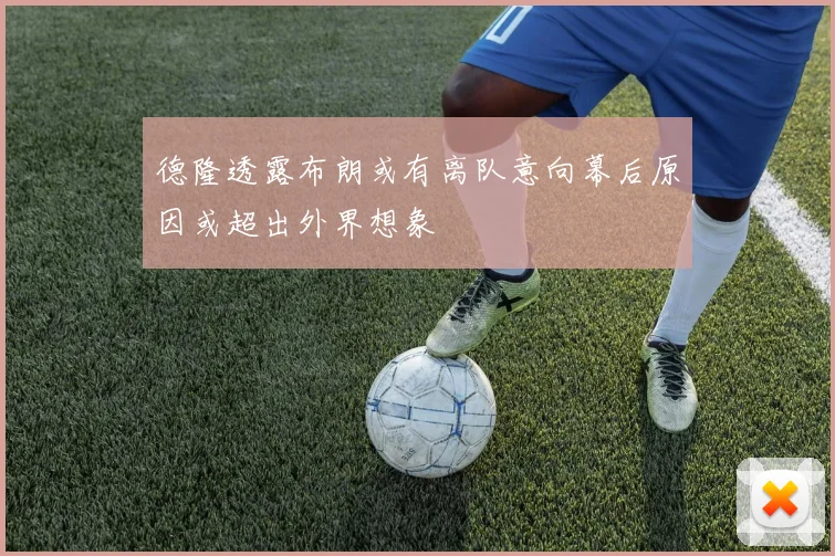 德隆透露布朗或有离队意向幕后原因或超出外界想象