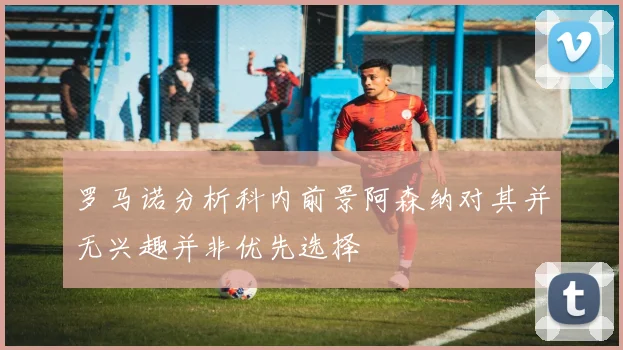 罗马诺分析科内前景阿森纳对其并无兴趣并非优先选择