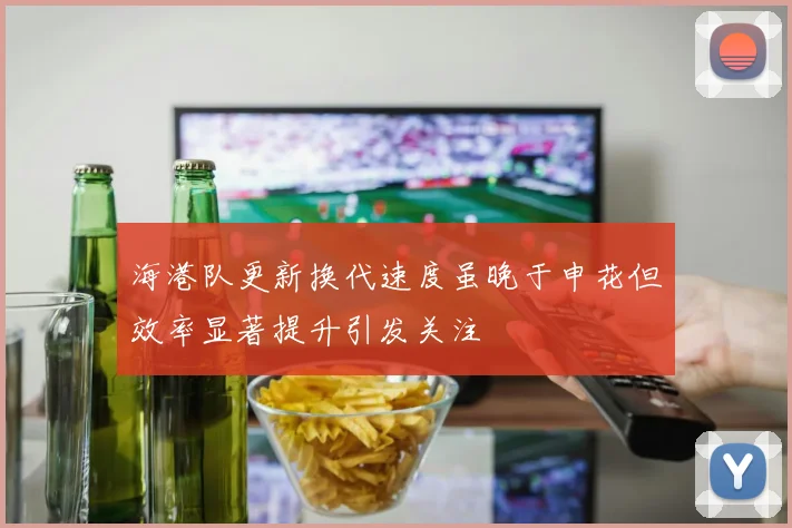 海港队更新换代速度虽晚于申花但效率显著提升引发关注