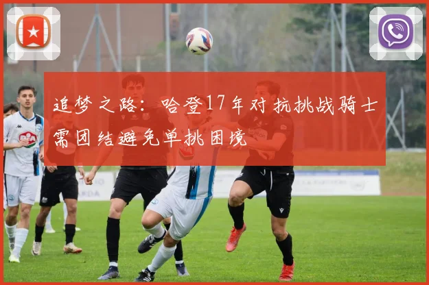 追梦之路：哈登17年对抗挑战骑士需团结避免单挑困境