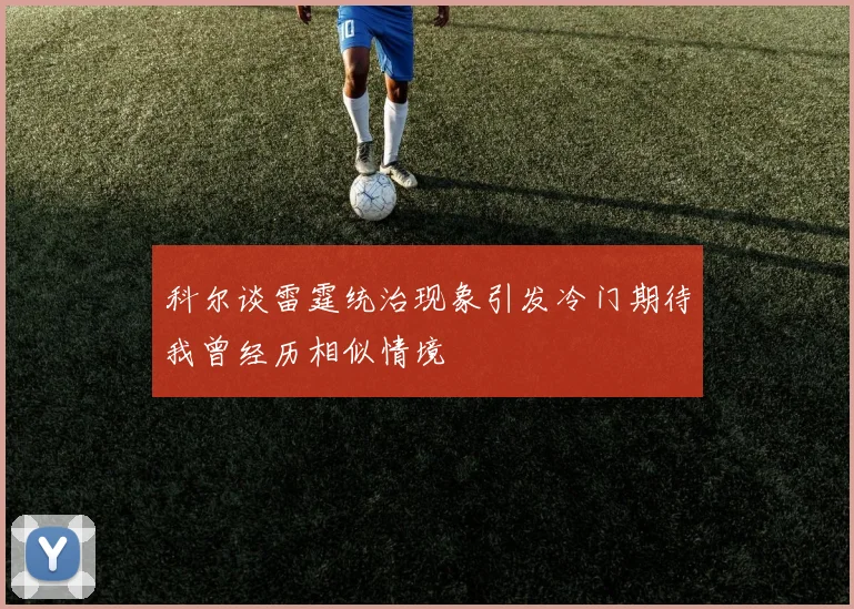 科尔谈雷霆统治现象引发冷门期待我曾经历相似情境