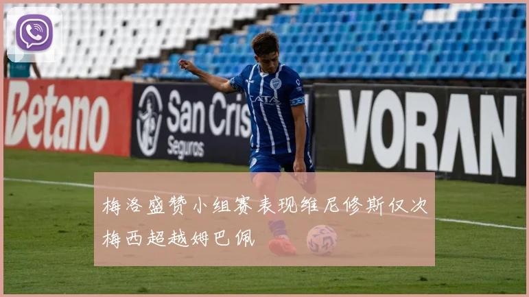 梅洛盛赞小组赛表现维尼修斯仅次梅西超越姆巴佩