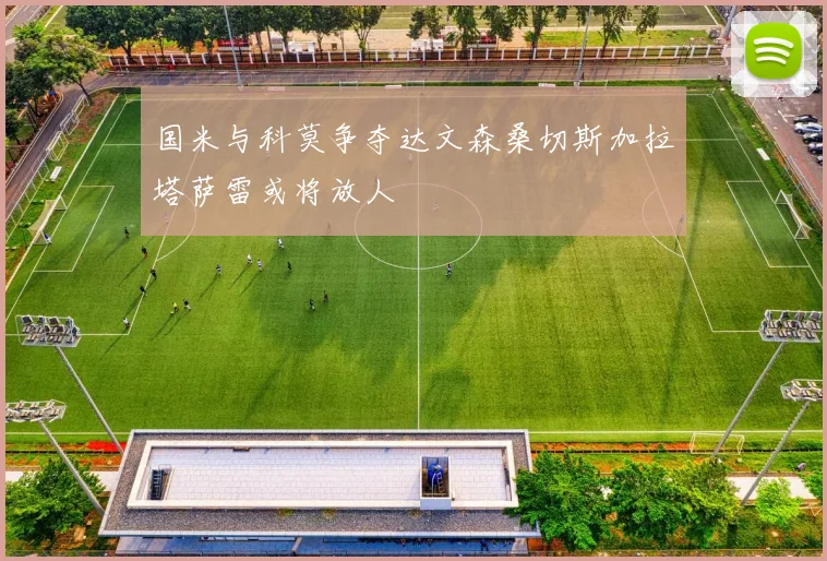 国米与科莫争夺达文森桑切斯加拉塔萨雷或将放人