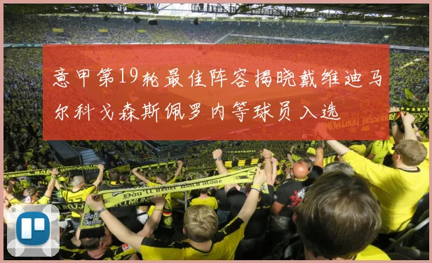 意甲第19轮最佳阵容揭晓戴维迪马尔科戈森斯佩罗内等球员入选