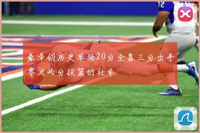 豪泽创历史单场20分全靠三分出手零次两分投篮的壮举