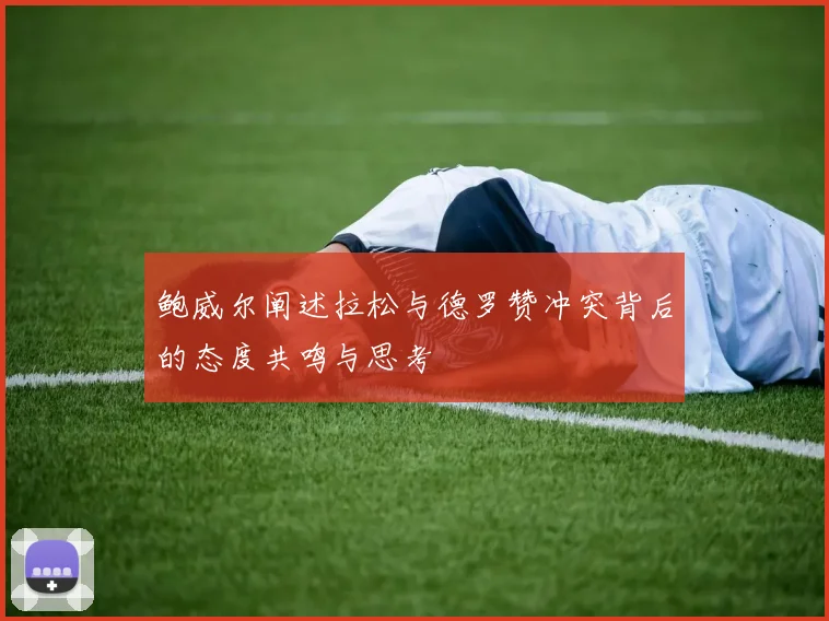 鲍威尔阐述拉松与德罗赞冲突背后的态度共鸣与思考