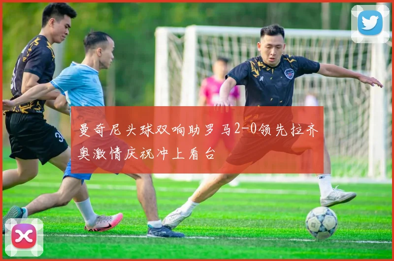 曼奇尼头球双响助罗马2-0领先拉齐奥激情庆祝冲上看台